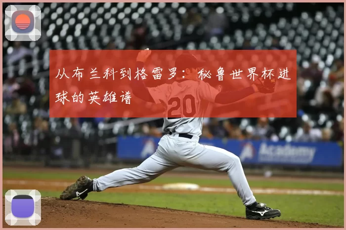 从布兰科到格雷罗：秘鲁世界杯进球的英雄谱