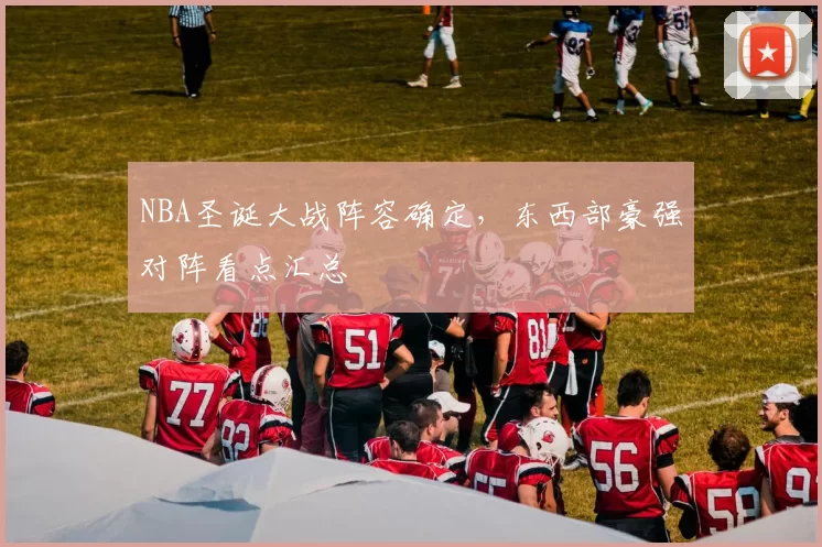 NBA圣诞大战阵容确定，东西部豪强对阵看点汇总