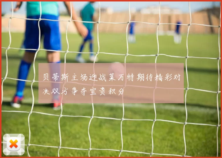 贝蒂斯主场迎战莱万特期待精彩对决双方争夺宝贵积分