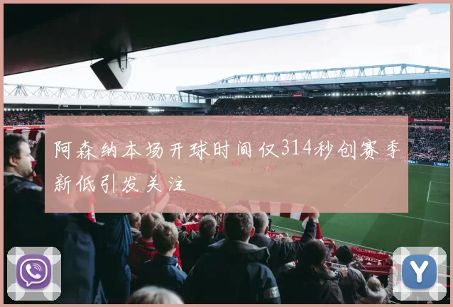 阿森纳本场开球时间仅314秒创赛季新低引发关注
