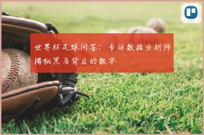 世界杯足球问答：专访数据分析师揭秘黑马背后的数字